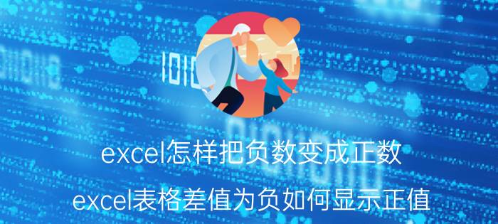 excel怎样把负数变成正数 excel表格差值为负如何显示正值？